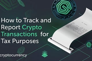 How to Track and Report Crypto Transactions for Tax Purposes