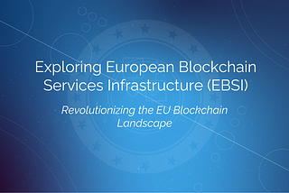 Exploring European Blockchain Services Infrastructure (EBSI): Revolutionizing the EU Blockchain…