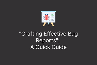 “Crafting Effective Bug Reports”: A Quick Guide