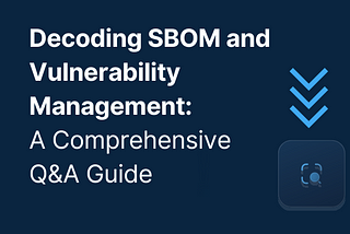 Decoding SBOM and Vulnerability Management: A Comprehensive Q&A Guide