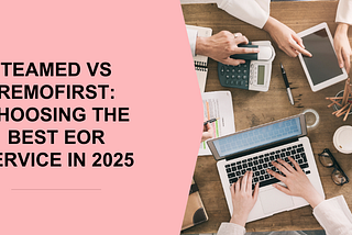 Teamed vs Remofirst: Choosing the Best EOR Service in 2025