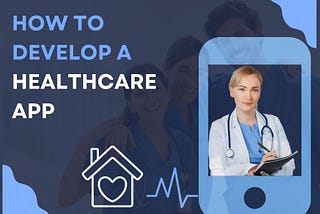 How to Develop a Healthcare App- Modules, Features, and Cost?