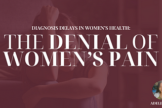 Diagnosis Delays in Women’s Health: The Denial of Women’s Pain