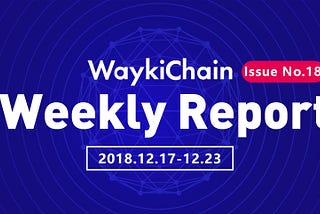 WaykiChain Weekly Report 12.17–12.23