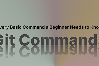 Git — All the basic commands you need to know