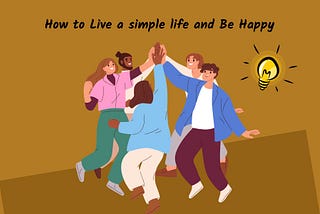 How to Live a simple life and Be Happy