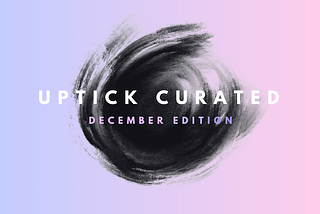 Uptick Curated | December Edition