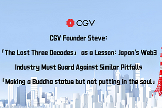 CGV Founder Steve:「The Lost Three Decades」as a Lesson: Japan’s Web3 Industry Must Guard Against…