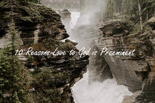 10 Reasons Love to God is Preeminent