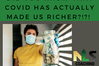 Did you know that Covid has actually made us richer?!?!