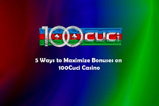 5 Ways to Maximize Bonuses on 100Cuci Casino