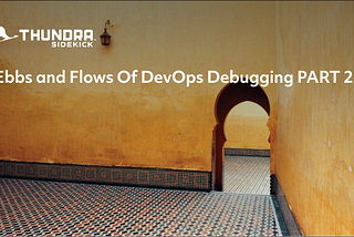 Ebbs and Flows Of DevOps Debugging PART 2