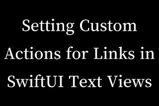 Setting Custom Actions for Links in SwiftUI Text Views