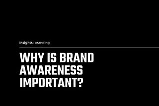 Why is brand awareness important?