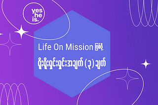 Life on Mission ဖြစ်ဖို့ ရိုးရိုးရှင်းရှင်း အချက် (၃)ချက်