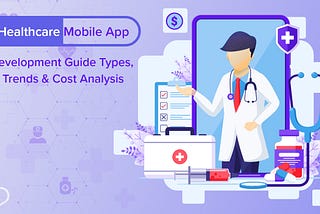 Healthcare Mobile App Development Guide: Types, Trends & Cost Analysis