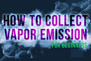 HOW TO COLLECT VAPOR EMISSION FOR BEGINNERS