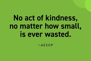 No act of kindness, no matter how small, is ever wasted