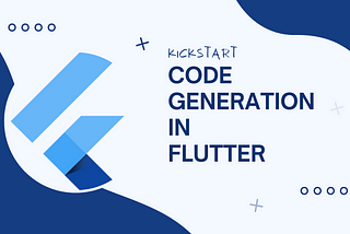 Kickstart your Code Generation tool for Flutter.