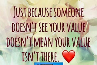 Sometimes people don’t see your value, but this shouldn’t stop you from seeing it.