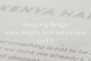 Designing design: more insights from Kenya Hara, Part 2
