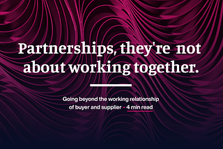 Partnerships, they’re not about working together.