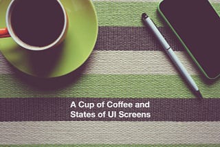 A Cup of Coffee and States of UI Screens