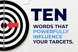 TEN WORDS THAT POWERFULLY INFLUENCE YOUR TARGETS.