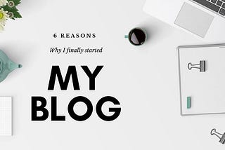 6 Reasons Why I Started My Blog