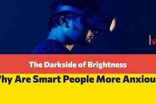 The Dark Side of Brightness. Why Are Smart People More Anxious?