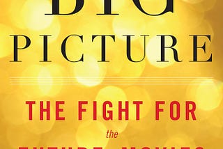 ”The Big Picture: The Fight For the Future of Movies” — Book Analysis