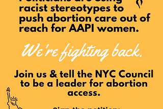 Graphic: “Politicians are using racist stereotypes to push abortion care out of reach for AAPI women. We’re fighting back.”