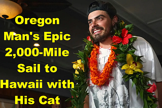 Oregon Man’s Epic 2,000-Mile Sail to Hawaii with His Cat: A Journey of Courage and Dreams