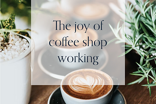 Weeknotes #4 — the joy of coffee shop working