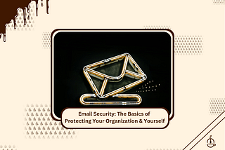 Email Security: The Basics of Protecting Your Organization & Yourself