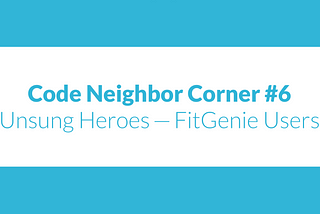 Code Neighbor Corner #6: Unsung Heroes — FitGenie Users