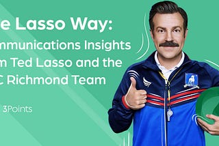 The Lasso Way: Communications Insights from Ted Lasso and the AFC Richmond Team
