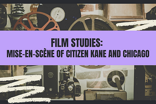 Film Studies: Mise-en-Scène of Citizen Kane and Chicago