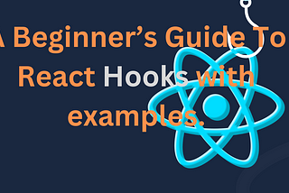 A Beginner’s Guide To React Hooks.