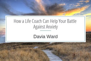 How a Life Coach Can Help Your Battle Against Anxiety