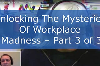 Unlocking The Mysteries Of Workplace Madness — Part 3 of 3