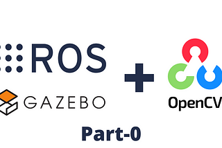 Using OpenCV with Gazebo in Robot Operating System (ROS) — Part 0 — Getting everything set up