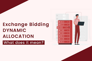 Google Exchange Bidding Dynamic Allocation: What do you need to know about it?