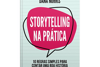 Dana Norris. Storytelling na prática — 10 regras simples para contar uma boa história.