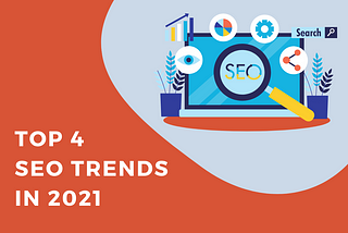 4 Most Important SEO Trends For 2021 You Need To Know