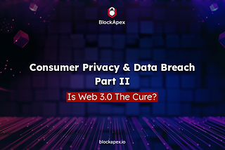 Consumer Privacy & Data Breach Part II — Is Web 3.0 The Cure?