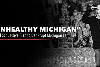 “Unhealthy Michigan” — Bill Schuette’s Plan to Bankrupt Michigan Families