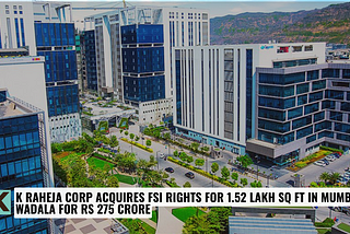 K Raheja Corp Acquires FSI Rights for 1.52 Lakh Sq Ft in Mumbai’s Wadala for Rs 275 Crore