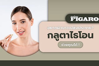 Madame Figaro TH อยากผิวขาวเปล่งประกาย? ต้องกลูตาไธโอนเท่านั้น