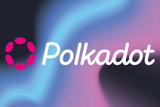 Why we choose the Polkadot Network?